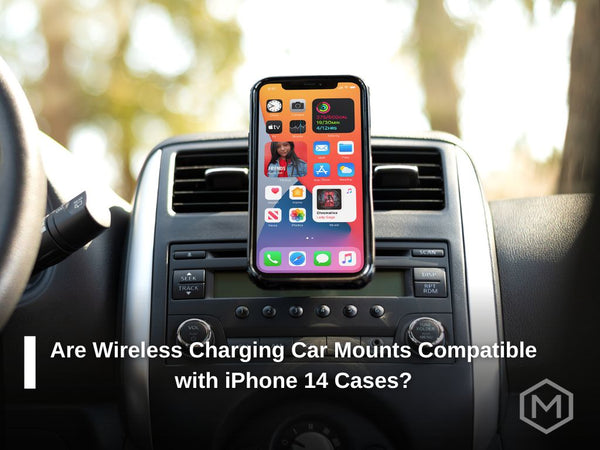 Are Wireless Charging Car Mounts Compatible with iPhone 14 Cases?